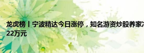 龙虎榜丨宁波精达今日涨停，知名游资炒股养家净买入377.22万元