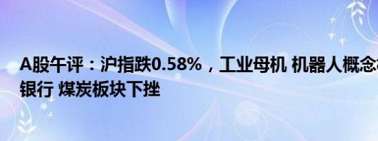 A股午评：沪指跌0.58%，工业母机 机器人概念板块走高，银行 煤炭板块下挫