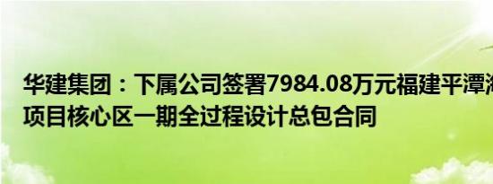 华建集团：下属公司签署7984.08万元福建平潭海峡梦之城项目核心区一期全过程设计总包合同