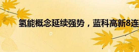 氢能概念延续强势，蓝科高新8连板