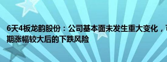 6天4板龙韵股份：公司基本面未发生重大变化，可能存在短期涨幅较大后的下跌风险