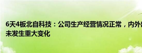 6天4板北自科技：公司生产经营情况正常，内外部经营环境未发生重大变化