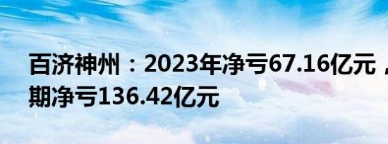 百济神州：2023年净亏67.16亿元，上年同期净亏136.42亿元