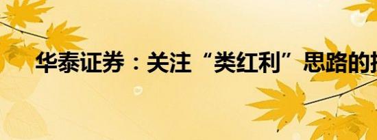 华泰证券：关注“类红利”思路的扩散