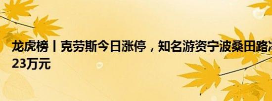 龙虎榜丨克劳斯今日涨停，知名游资宁波桑田路净卖出902.23万元