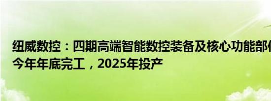 纽威数控：四期高端智能数控装备及核心功能部件项目预计今年年底完工，2025年投产