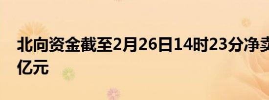 北向资金截至2月26日14时23分净卖出超30亿元