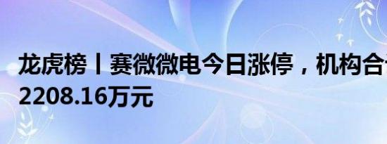 龙虎榜丨赛微微电今日涨停，机构合计净买入2208.16万元