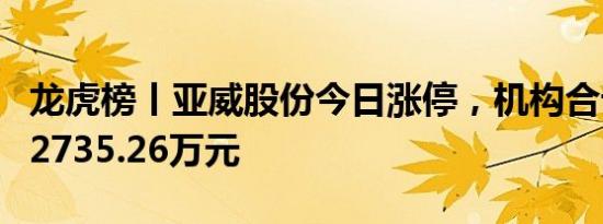 龙虎榜丨亚威股份今日涨停，机构合计净卖出2735.26万元