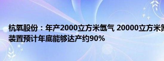 杭氧股份：年产2000立方米氙气 20000立方米氪气精提取装置预计年底能够达产约90%