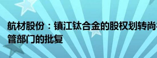 航材股份：镇江钛合金的股权划转尚待国资监管部门的批复