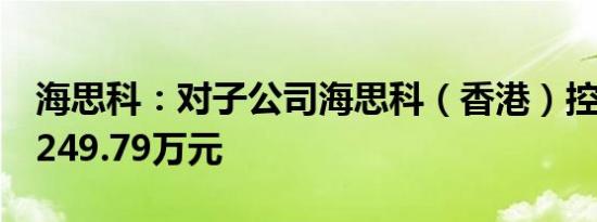 海思科：对子公司海思科（香港）控股增资3249.79万元