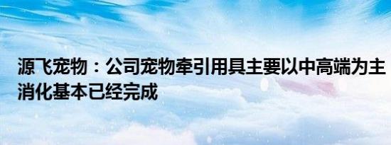 源飞宠物：公司宠物牵引用具主要以中高端为主，客户库存消化基本已经完成