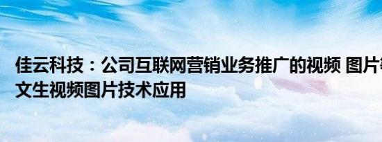 佳云科技：公司互联网营销业务推广的视频 图片等素材暂无文生视频图片技术应用