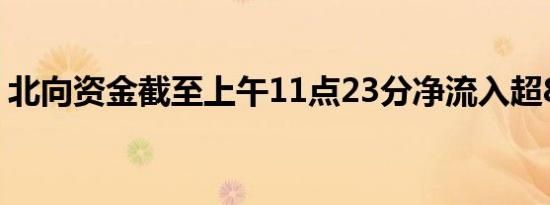 北向资金截至上午11点23分净流入超80亿元