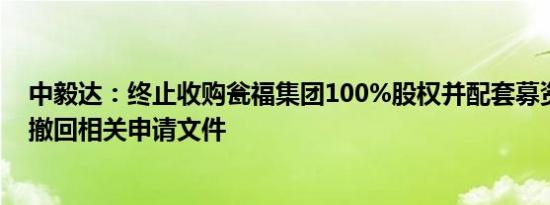 中毅达：终止收购瓮福集团100%股权并配套募资事项，并撤回相关申请文件