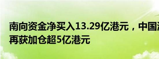 南向资金净买入13.29亿港元，中国海洋石油再获加仓超5亿港元