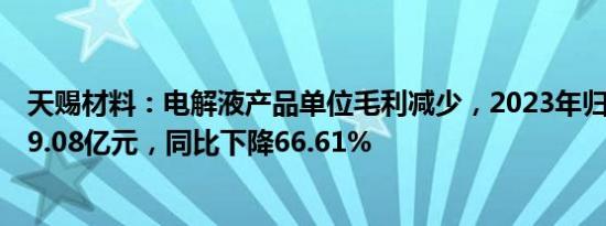 天赐材料：电解液产品单位毛利减少，2023年归母净利润19.08亿元，同比下降66.61%