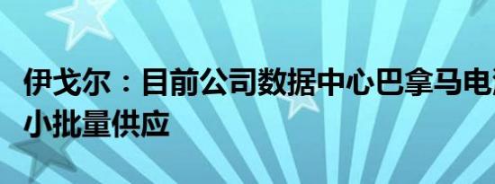 伊戈尔：目前公司数据中心巴拿马电源已实现小批量供应