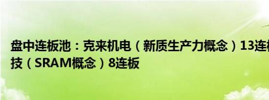 盘中连板池：克来机电（新质生产力概念）13连板，睿能科技（SRAM概念）8连板