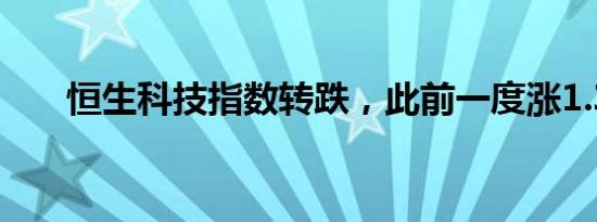 恒生科技指数转跌，此前一度涨1.3%