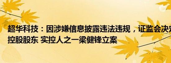 超华科技：因涉嫌信息披露违法违规，证监会决定对公司及控股股东 实控人之一梁健锋立案