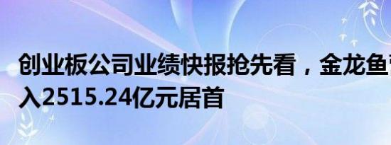 创业板公司业绩快报抢先看，金龙鱼营业总收入2515.24亿元居首