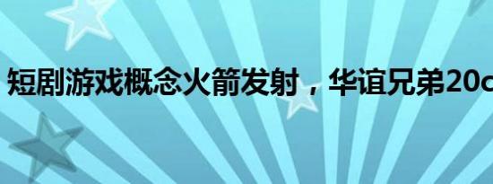 短剧游戏概念火箭发射，华谊兄弟20cm涨停