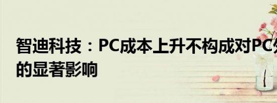 智迪科技：PC成本上升不构成对PC外设产品的显著影响