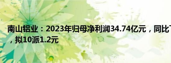 南山铝业：2023年归母净利润34.74亿元，同比下降1.18%，拟10派1.2元