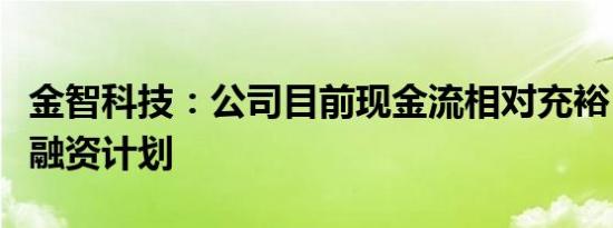 金智科技：公司目前现金流相对充裕，暂无再融资计划