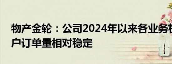 物产金轮：公司2024年以来各业务板块的客户订单量相对稳定