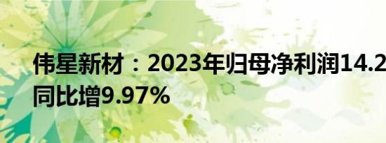 伟星新材：2023年归母净利润14.27亿元，同比增9.97%