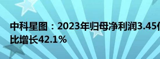 中科星图：2023年归母净利润3.45亿元，同比增长42.1%