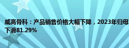 威高骨科：产品销售价格大幅下降，2023年归母净利润同比下滑81.29%