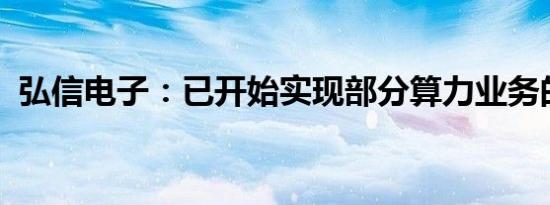 弘信电子：已开始实现部分算力业务的租赁