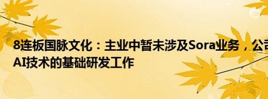 8连板国脉文化：主业中暂未涉及Sora业务，公司没有从事AI技术的基础研发工作