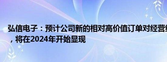 弘信电子：预计公司新的相对高价值订单对经营结果的影响，将在2024年开始显现