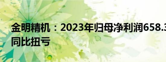 金明精机：2023年归母净利润658.31万元，同比扭亏