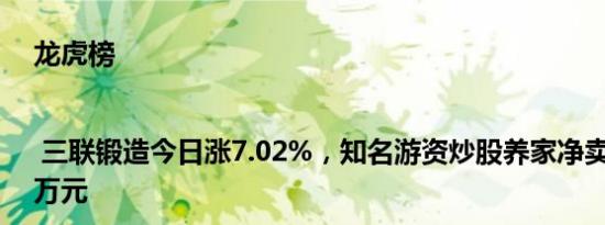 龙虎榜 | 三联锻造今日涨7.02%，知名游资炒股养家净卖出425.29万元