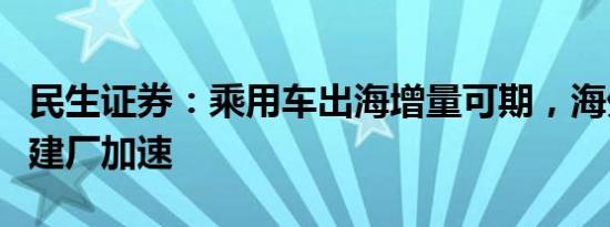 民生证券：乘用车出海增量可期，海外本地化建厂加速