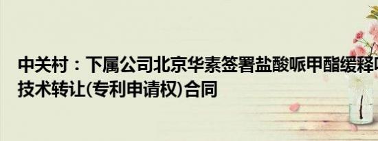 中关村：下属公司北京华素签署盐酸哌甲酯缓释咀嚼片项目技术转让(专利申请权)合同