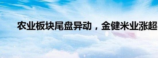 农业板块尾盘异动，金健米业涨超8%