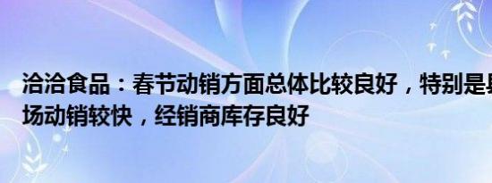 洽洽食品：春节动销方面总体比较良好，特别是县乡下沉市场动销较快，经销商库存良好