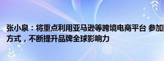 张小泉：将重点利用亚马逊等跨境电商平台 参加国际展会等方式，不断提升品牌全球影响力