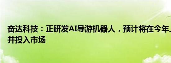 奋达科技：正研发AI导游机器人，预计将在今年上半年量产并投入市场