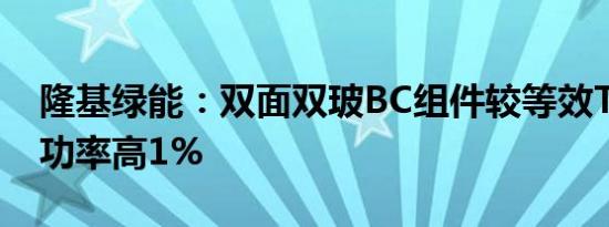 隆基绿能：双面双玻BC组件较等效TOPCon功率高1%