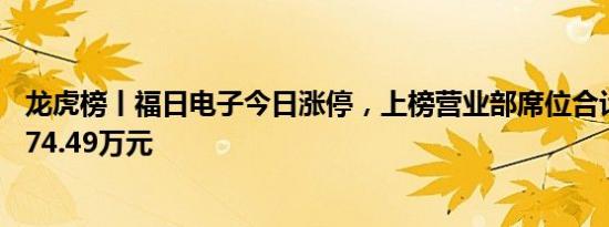 龙虎榜丨福日电子今日涨停，上榜营业部席位合计净买入1174.49万元