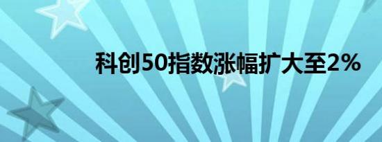 科创50指数涨幅扩大至2%