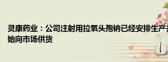 灵康药业：公司注射用拉氧头孢钠已经安排生产并将逐步开始向市场供货